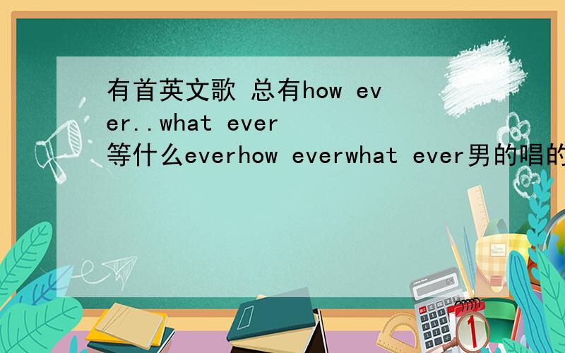 有首英文歌 总有how ever..what ever 等什么everhow everwhat ever男的唱的