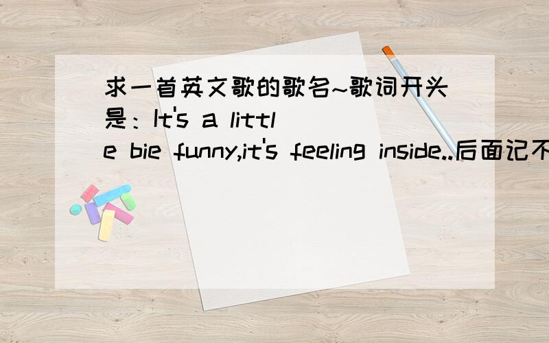 求一首英文歌的歌名~歌词开头是：It's a little bie funny,it's feeling inside..后面记不清了~