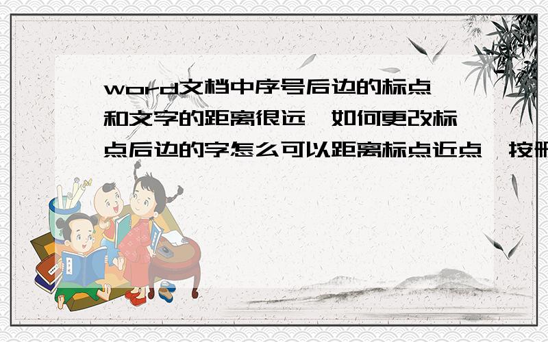 word文档中序号后边的标点和文字的距离很远,如何更改标点后边的字怎么可以距离标点近点,按删除前边的序号也就没了.