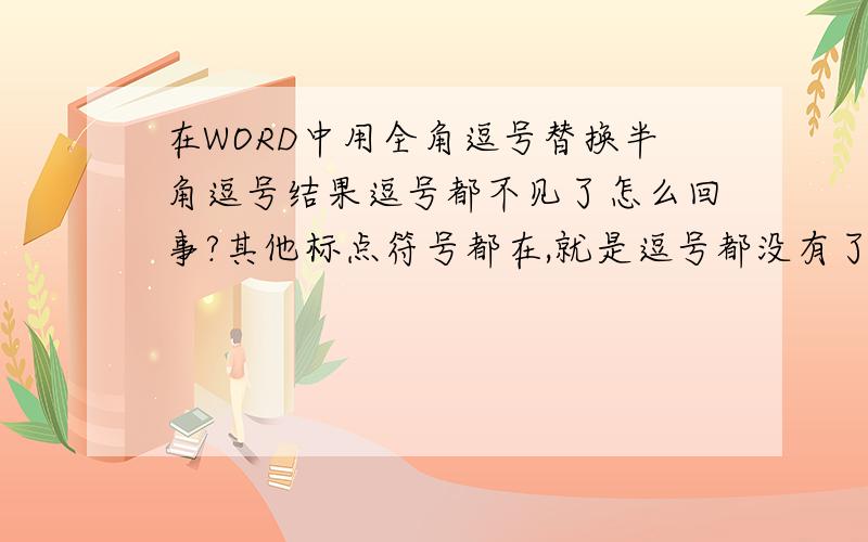 在WORD中用全角逗号替换半角逗号结果逗号都不见了怎么回事?其他标点符号都在,就是逗号都没有了~~~在线求助~~~~QQ八五四零三一陆陆捌