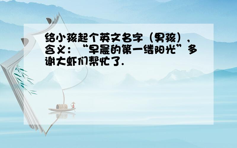 给小孩起个英文名字（男孩）,含义：“早晨的第一缕阳光”多谢大虾们帮忙了.