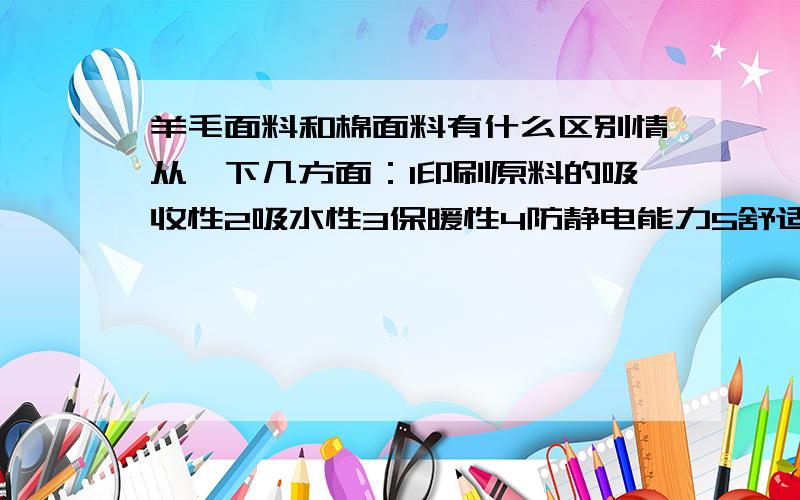 羊毛面料和棉面料有什么区别情从一下几方面：1印刷原料的吸收性2吸水性3保暖性4防静电能力5舒适度