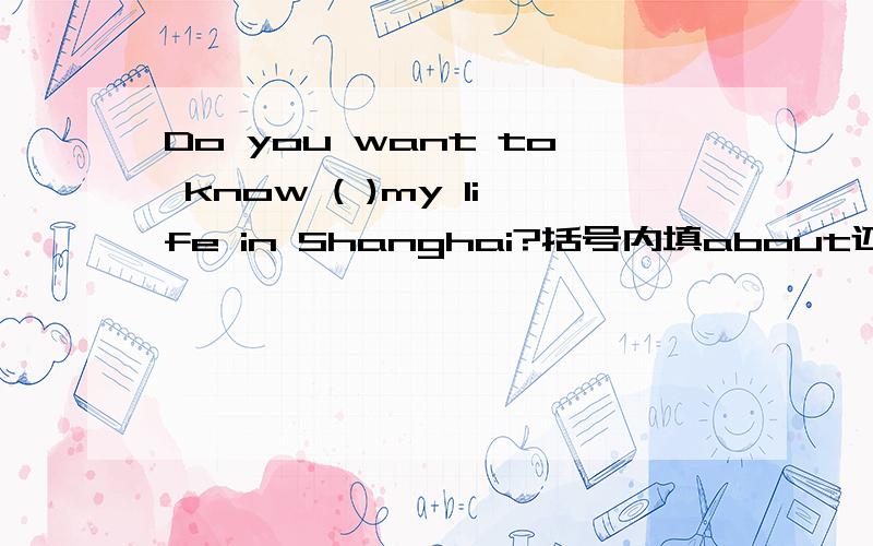 Do you want to know ( )my life in Shanghai?括号内填about还是for