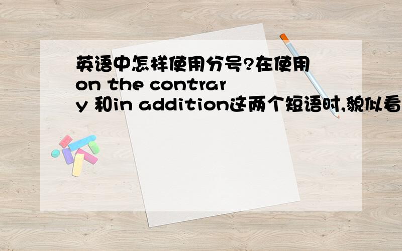 英语中怎样使用分号?在使用 on the contrary 和in addition这两个短语时,貌似看到了分号.那么除了句子为并列而无连接词时使用分号外,还有别的情况么?