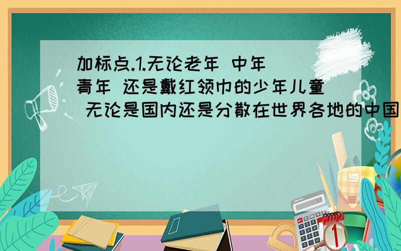 加标点.1.无论老年 中年 青年 还是戴红领巾的少年儿童 无论是国内还是分散在世界各地的中国人都为五星红旗而自豪2.这是些奇异的云朵 有的像白天鹅的羽毛 白得是那么可爱 有的像粼粼的