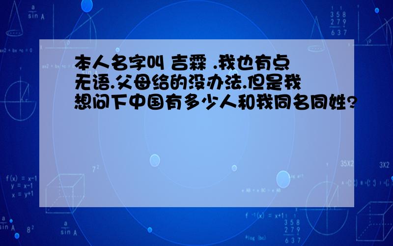 本人名字叫 吉霖 .我也有点无语.父母给的没办法.但是我想问下中国有多少人和我同名同姓?