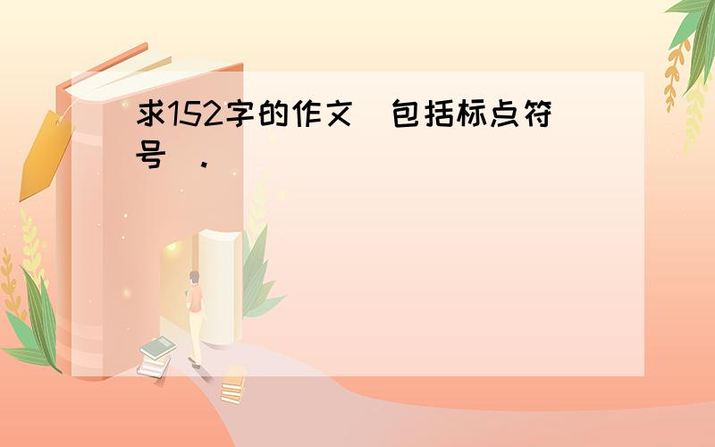 求152字的作文（包括标点符号）.