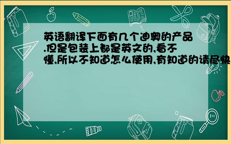 英语翻译下面有几个迪奥的产品.但是包装上都是英文的,看不懂,所以不知道怎么使用,有知道的请尽快把产品名称告诉我,1.CAPTURE R60/80 lotion pre-traitement rides (wrinkle pre-treatment lotion) 2.CAPTURE R60/80