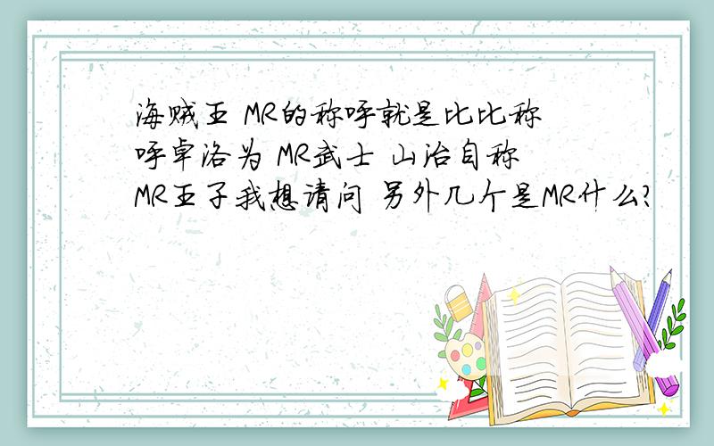 海贼王 MR的称呼就是比比称呼卓洛为 MR武士 山治自称MR王子我想请问 另外几个是MR什么?