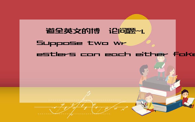 一道全英文的博弈论问题~1.Suppose two wrestlers can each either fake right,fake left,or run straight at each other.The ossible outcomes are listed in the following table:Wrestler 2 Run Straight \x05 Fake Left \x05 Fake Right Run Straight \x