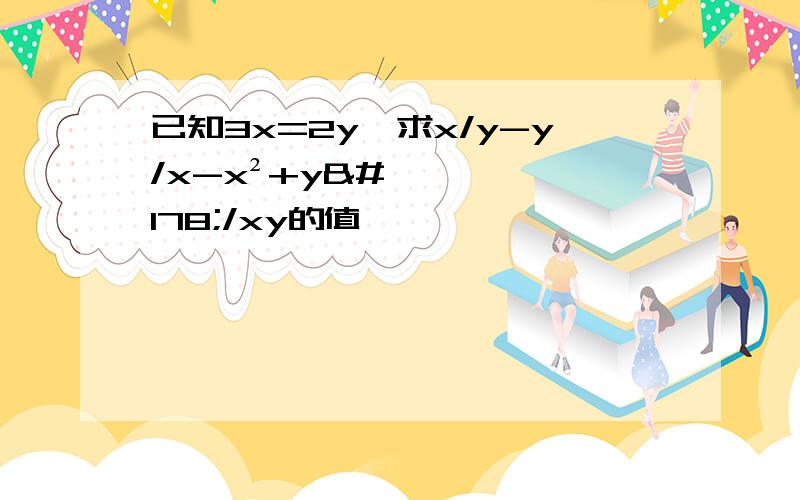 已知3x=2y,求x/y-y/x-x²+y²/xy的值