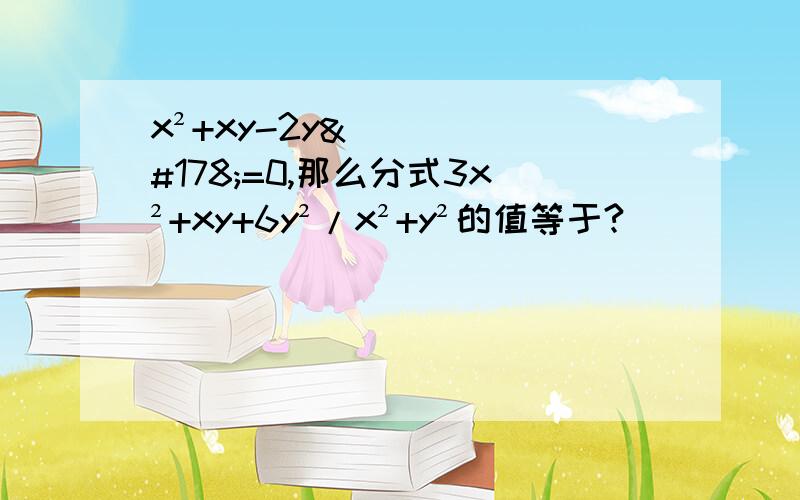 x²+xy-2y²=0,那么分式3x²+xy+6y²/x²+y²的值等于?