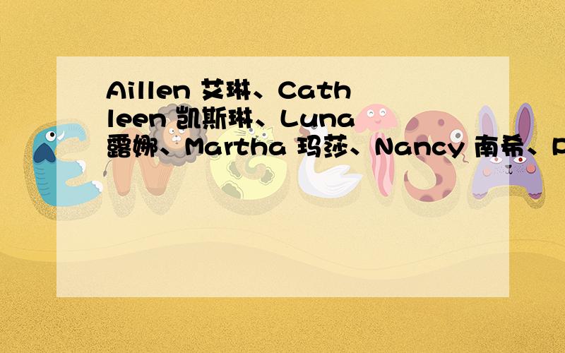 Aillen 艾琳、Cathleen 凯斯琳、Luna 露娜、Martha 玛莎、Nancy 南希、Pauline 波琳、Ruby 露比、Rosemary 罗斯玛丽、Sara 莎拉、Susie 苏西