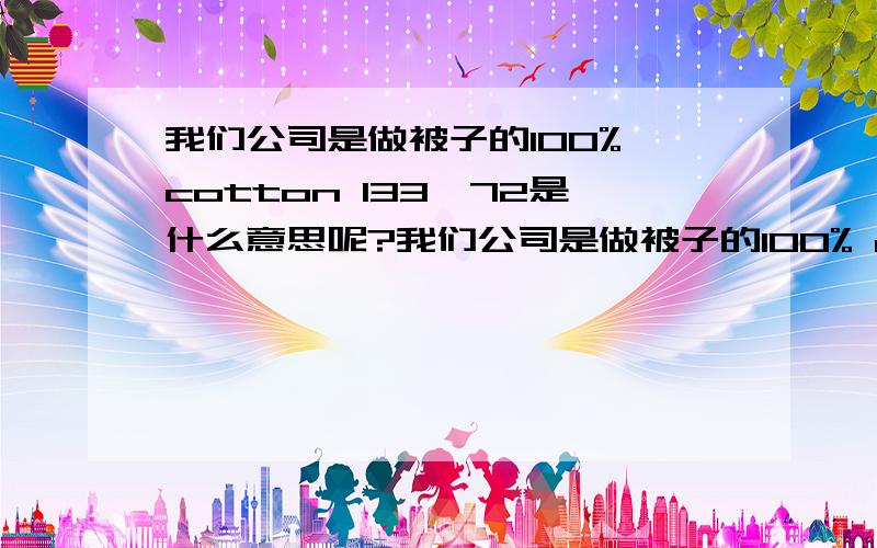 我们公司是做被子的100% cotton 133*72是什么意思呢?我们公司是做被子的100% cotton 133*72是什么意思呢,整句话是should be 100% cotton 133*72,40s printed with flower designs,