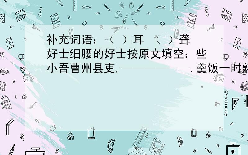 补充词语：（ ）耳 （ ）聋好士细腰的好士按原文填空：些小吾曹州县吏,——————.羹饭一时熟,___________.羌笛何须怨杨柳,——————.——————,浪涛风簸自天涯.《墨梅图题诗》的