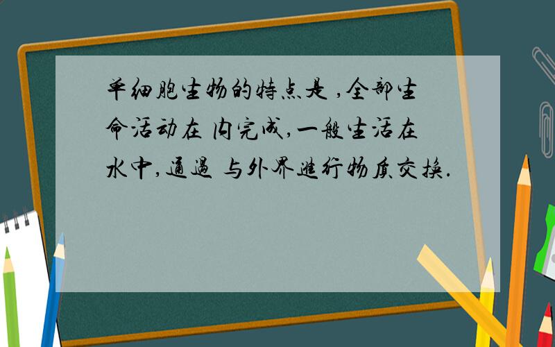 单细胞生物的特点是 ,全部生命活动在 内完成,一般生活在水中,通过 与外界进行物质交换.