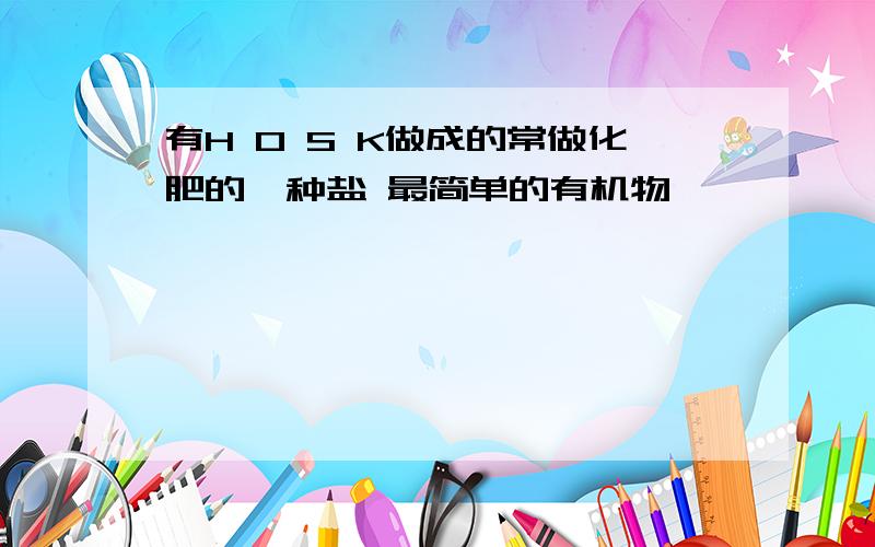 有H O S K做成的常做化肥的一种盐 最简单的有机物