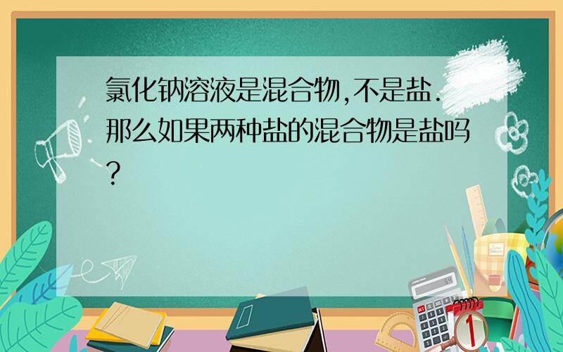 氯化钠溶液是混合物,不是盐.那么如果两种盐的混合物是盐吗?