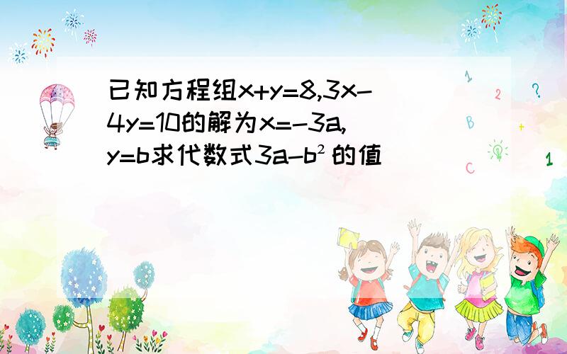 已知方程组x+y=8,3x-4y=10的解为x=-3a,y=b求代数式3a-b²的值