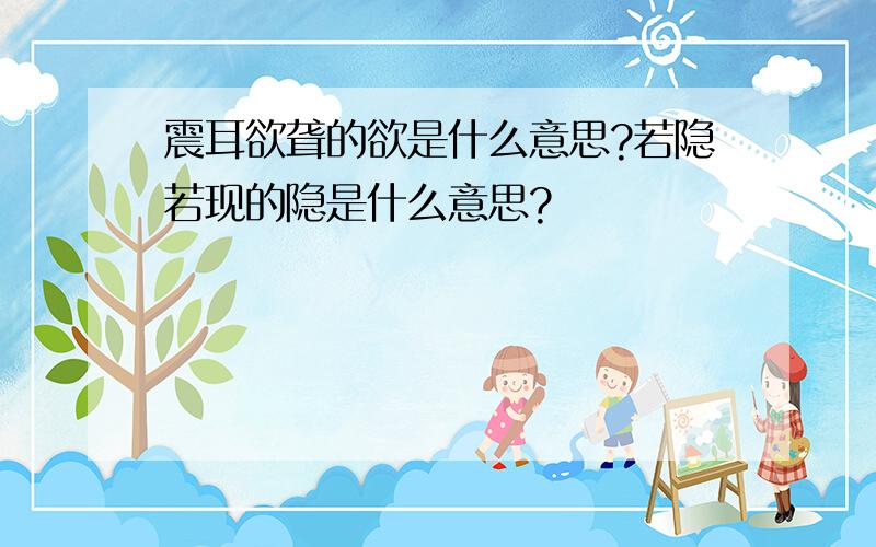 震耳欲聋的欲是什么意思?若隐若现的隐是什么意思?