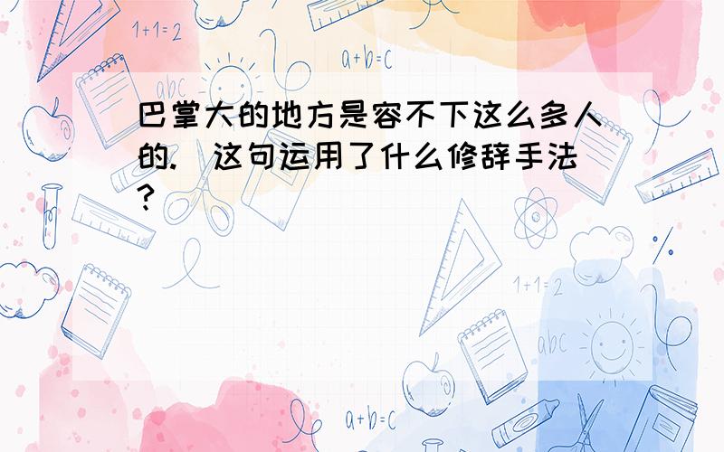 巴掌大的地方是容不下这么多人的.（这句运用了什么修辞手法?）