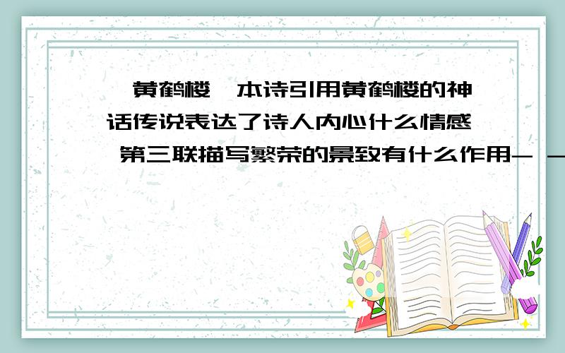 《黄鹤楼》本诗引用黄鹤楼的神话传说表达了诗人内心什么情感 第三联描写繁荣的景致有什么作用- -