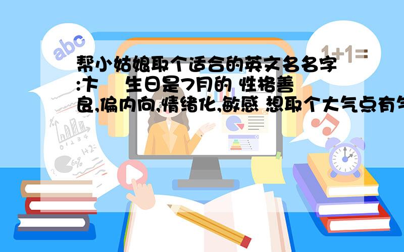 帮小姑娘取个适合的英文名名字:卞珺 生日是7月的 性格善良,偏内向,情绪化,敏感 想取个大气点有气质不常听到的英文名....