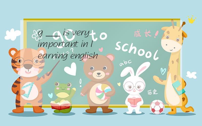 g ___ is very important in learning english