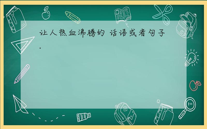 让人热血沸腾的 话语或者句子.