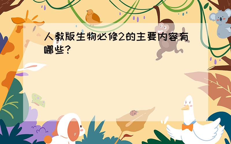 人教版生物必修2的主要内容有哪些?