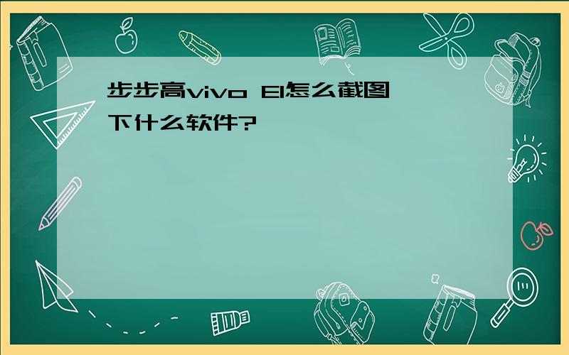 步步高vivo E1怎么截图下什么软件?