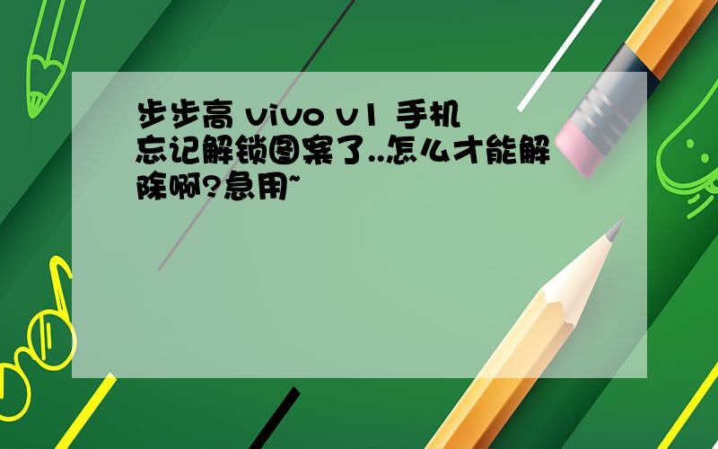 步步高 vivo v1 手机忘记解锁图案了..怎么才能解除啊?急用~