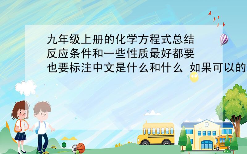 九年级上册的化学方程式总结 反应条件和一些性质最好都要 也要标注中文是什么和什么 如果可以的话 可不可以标注一下课本的页数 最好是比较会考的 容易考得写的详细些 因为要期末考试