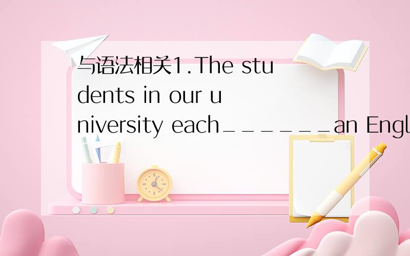 与语法相关1.The students in our university each______an English dictionary.That is to say,each of the students in our university______an English dictionary.A.Have; has B.Have; have C.Has; have D.Has; has这题答案选A,请问为什么选A?我