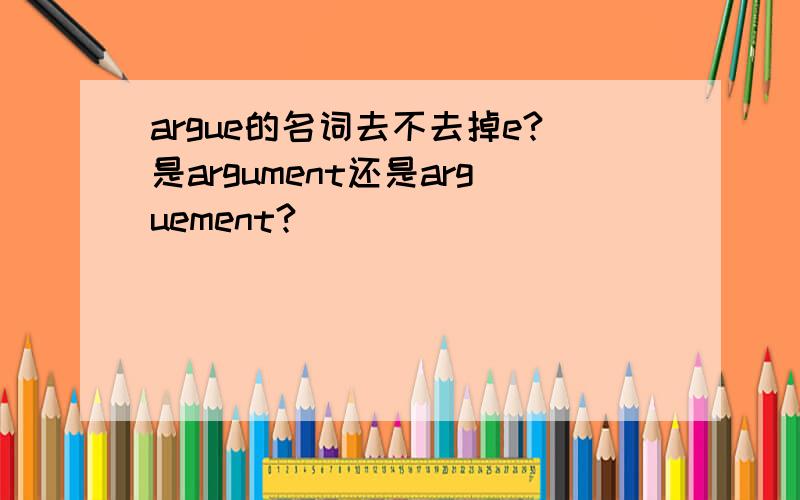 argue的名词去不去掉e?是argument还是arguement?