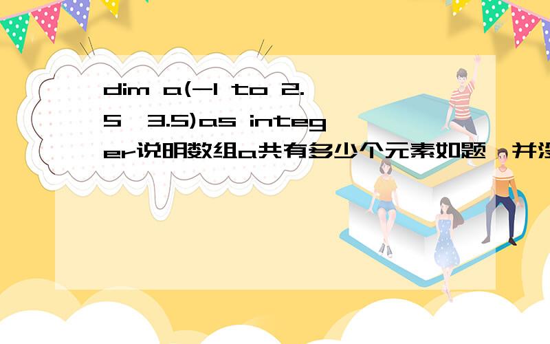 dim a(-1 to 2.5,3.5)as integer说明数组a共有多少个元素如题,并没有option base 1 什么的在上面.答案选的是9.是不是错了啊?