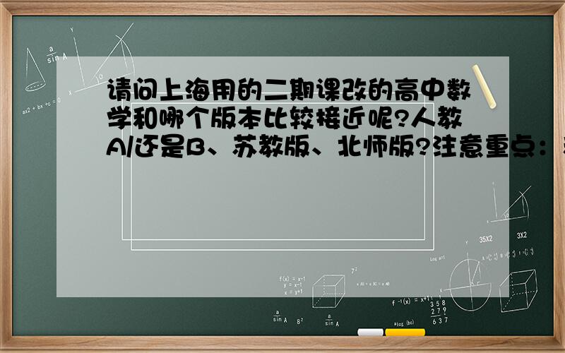 请问上海用的二期课改的高中数学和哪个版本比较接近呢?人教A/还是B、苏教版、北师版?注意重点：和哪个版本比较接近！