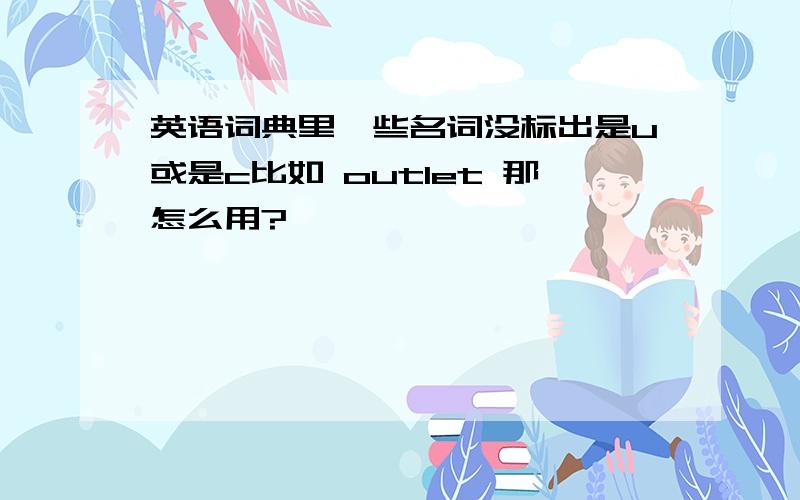 英语词典里一些名词没标出是u或是c比如 outlet 那怎么用?