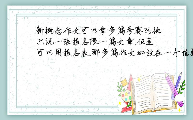 新概念作文可以拿多篇参赛吗他只说一张报名限一篇文章.但是可以用报名表.那多篇作文都放在一个信封里去参赛吗