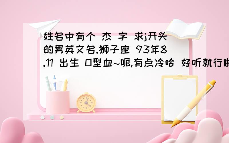 姓名中有个 杰 字 求j开头的男英文名.狮子座 93年8.11 出生 O型血~呃,有点冷哈 好听就行啦