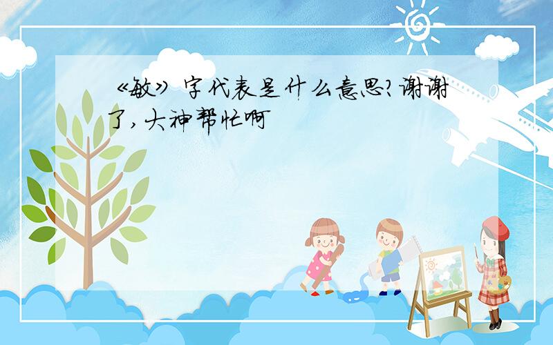 《敏》字代表是什么意思?谢谢了,大神帮忙啊