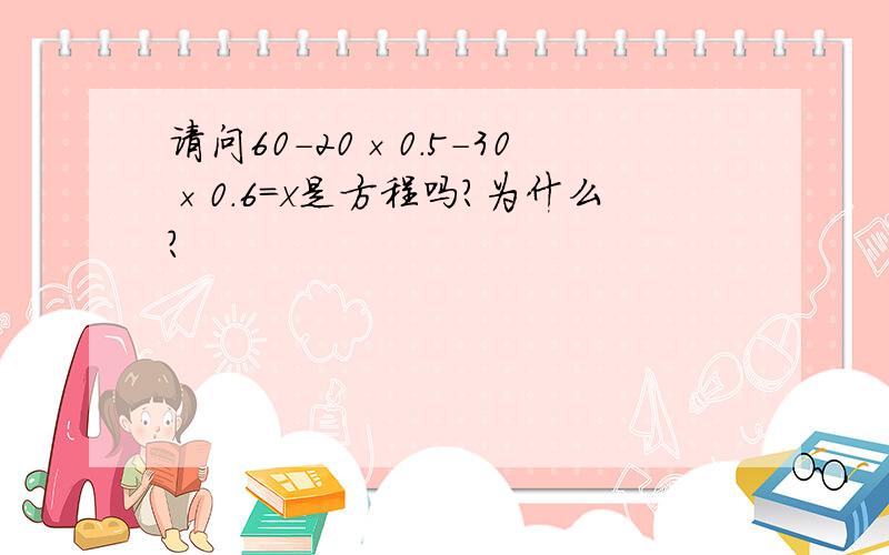 请问60-20×0.5-30×0.6=x是方程吗?为什么?