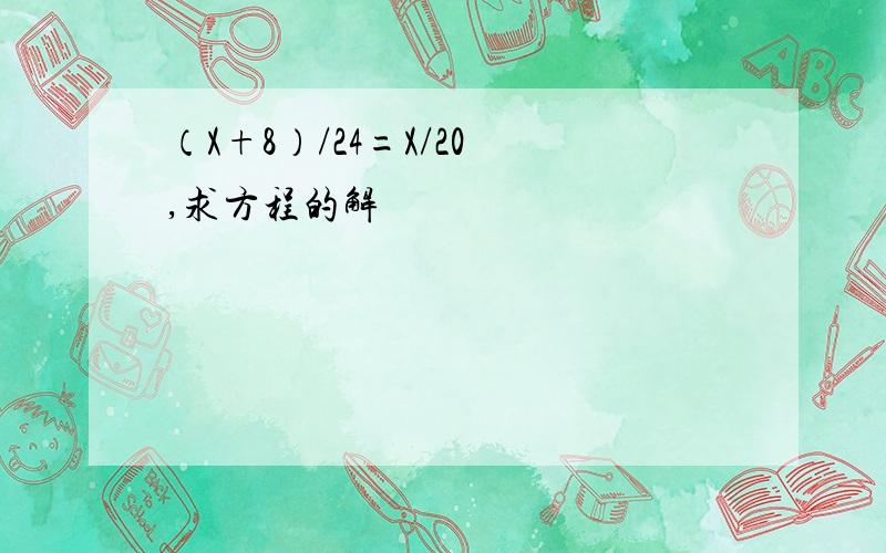 （X+8）/24=X/20 ,求方程的解