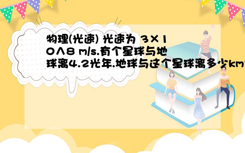 物理(光速) 光速为 3×10∧8 m/s.有个星球与地球离4.2光年.地球与这个星球离多少km?可以解释步骤的话最好了.