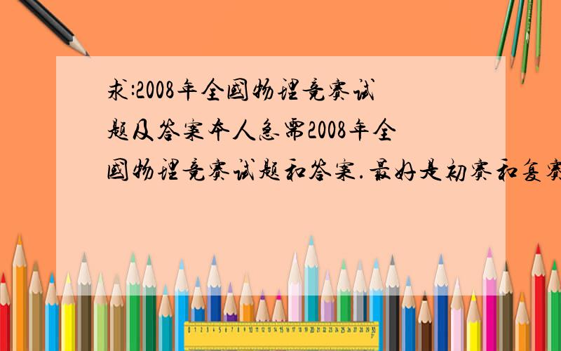 求:2008年全国物理竞赛试题及答案本人急需2008年全国物理竞赛试题和答案.最好是初赛和复赛都有.