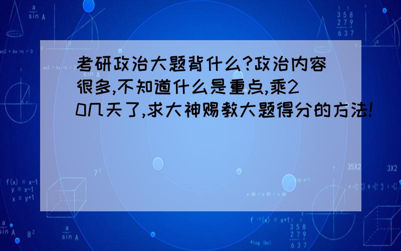 考研政治大题背什么?政治内容很多,不知道什么是重点,乘20几天了,求大神赐教大题得分的方法!