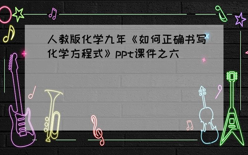 人教版化学九年《如何正确书写化学方程式》ppt课件之六