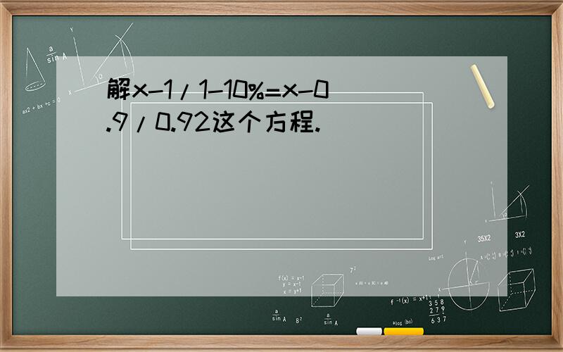 解x-1/1-10%=x-0.9/0.92这个方程.