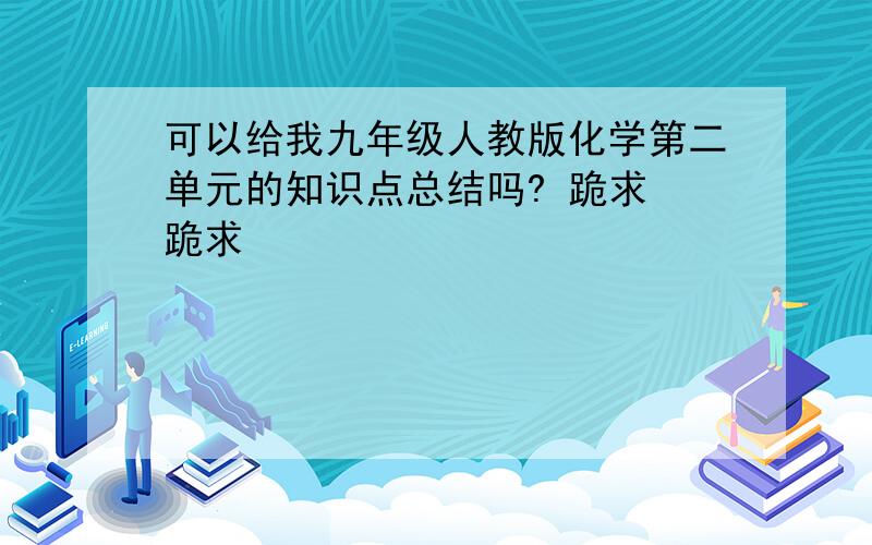 可以给我九年级人教版化学第二单元的知识点总结吗? 跪求 跪求