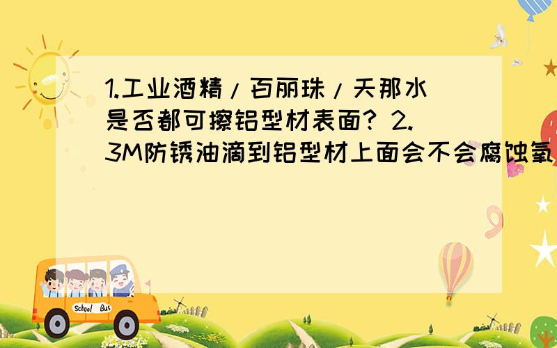 1.工业酒精/百丽珠/天那水是否都可擦铝型材表面? 2.3M防锈油滴到铝型材上面会不会腐蚀氧化层表面?